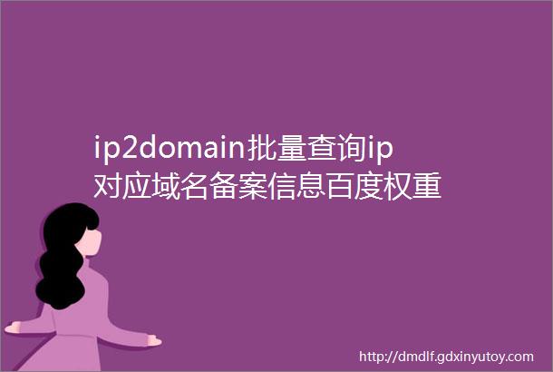 ip2domain批量查询ip对应域名备案信息百度权重