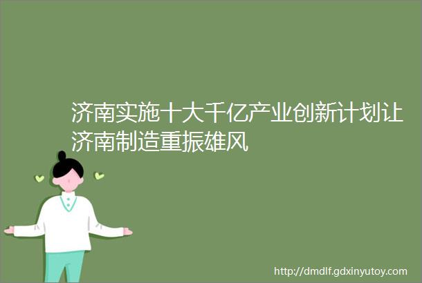 济南实施十大千亿产业创新计划让济南制造重振雄风