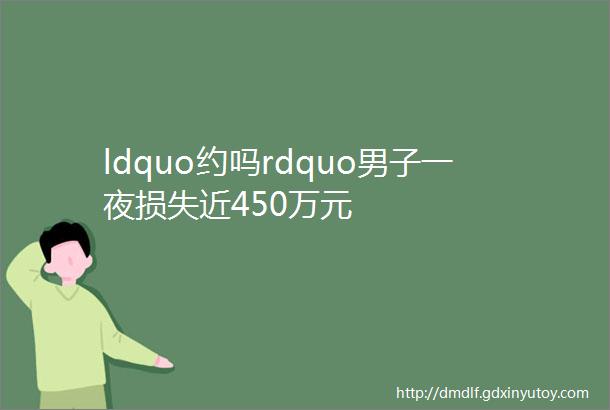 ldquo约吗rdquo男子一夜损失近450万元